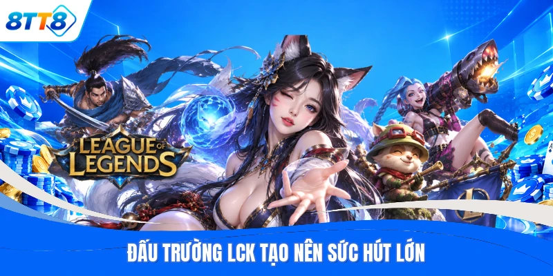 Đấu trường LCK tạo nên sức hút lớn