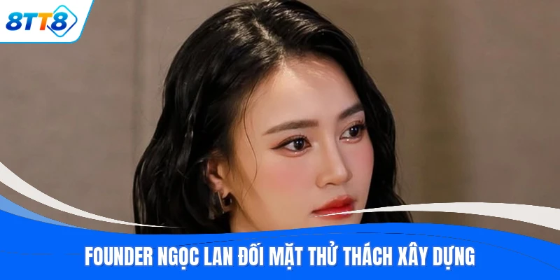 Founder Ngọc Lan đối mặt thử thách xây dựng