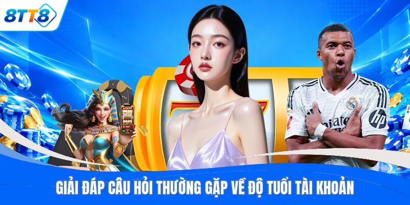Giải đáp câu hỏi thường gặp về độ tuổi tài khoản