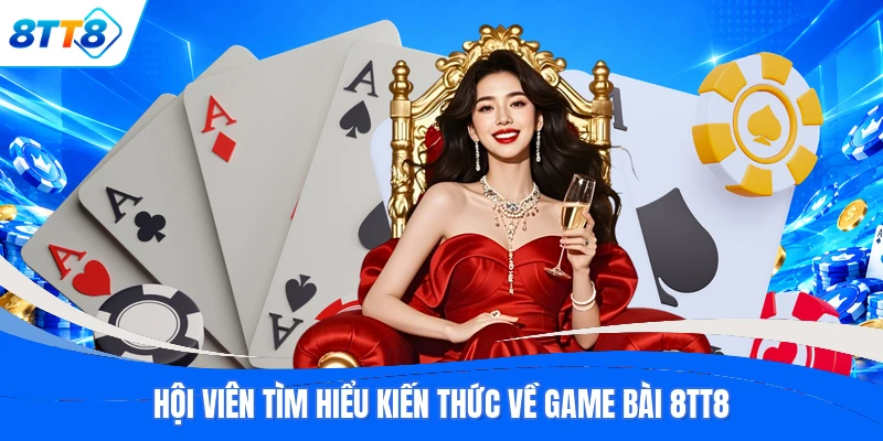 Hội viên tìm hiểu kiến thức về game bài 8TT8