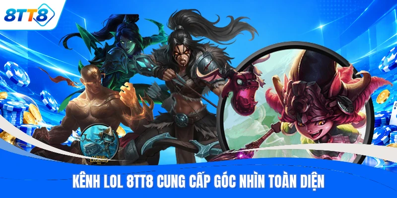 Kênh LOL 8TT8 cung cấp góc nhìn toàn diện