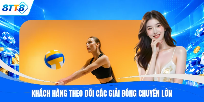 Khách hàng theo dõi các giải bóng chuyền lớn