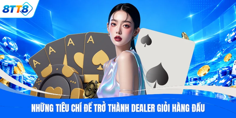 Những tiêu chí để trở thành dealer giỏi hàng đầu