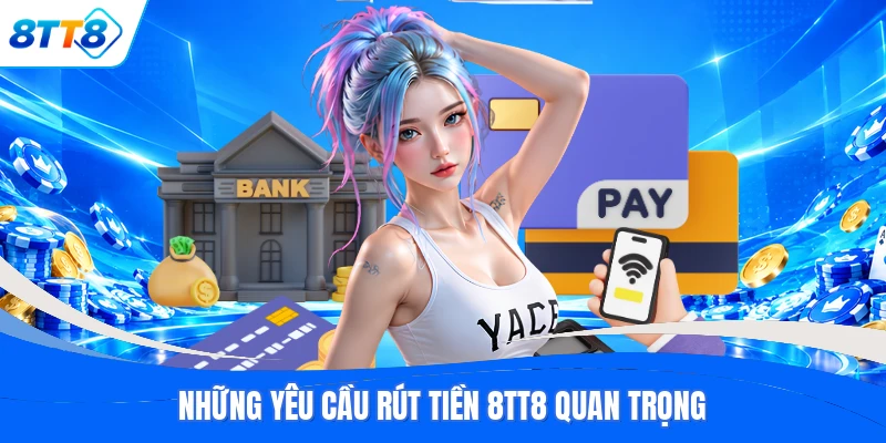 Những yêu cầu rút tiền 8TT8 quan trọng