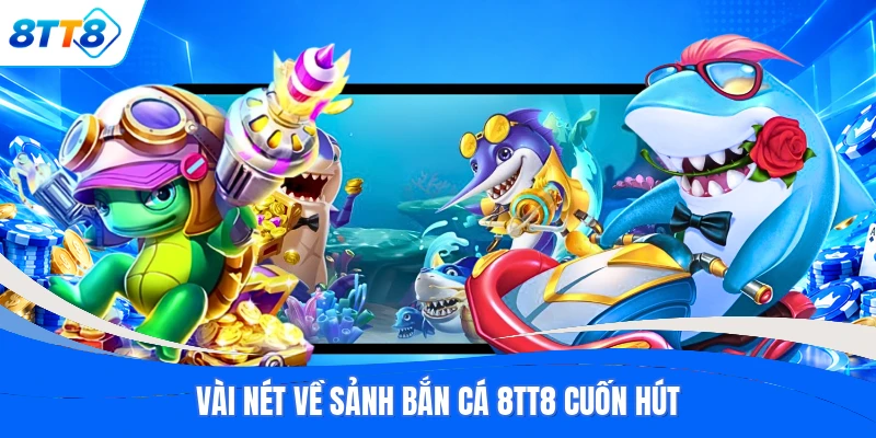Vài nét về sảnh bắn cá 8TT8 cuốn hút